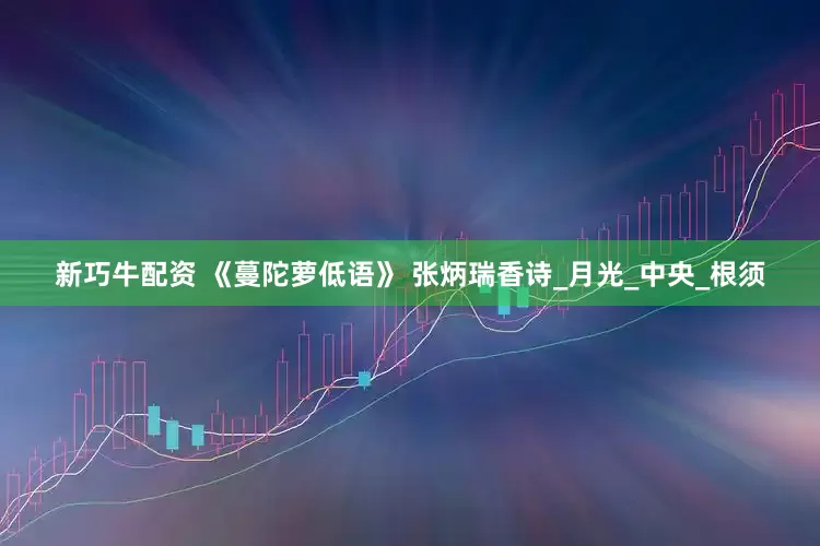 新巧牛配资 《蔓陀萝低语》 张炳瑞香诗_月光_中央_根须
