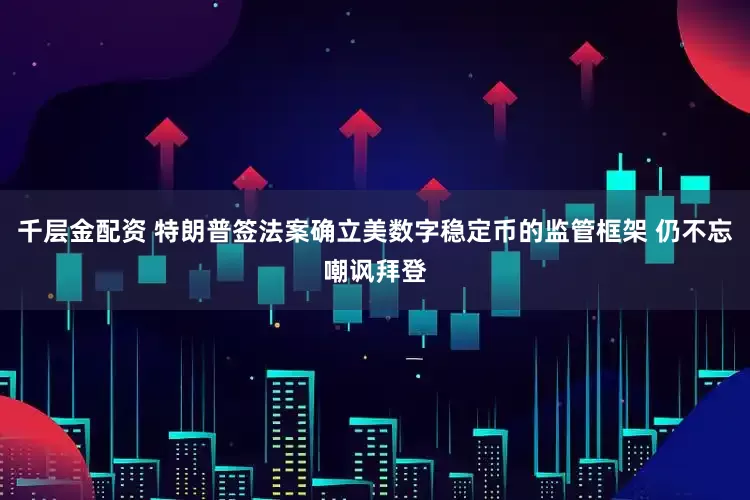 千层金配资 特朗普签法案确立美数字稳定币的监管框架 仍不忘嘲讽拜登