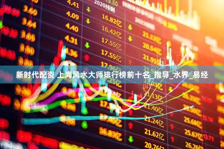 新时代配资 上海风水大师排行榜前十名_指导_水界_易经