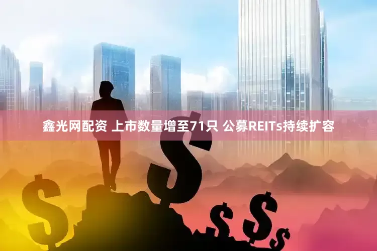 鑫光网配资 上市数量增至71只 公募REITs持续扩容