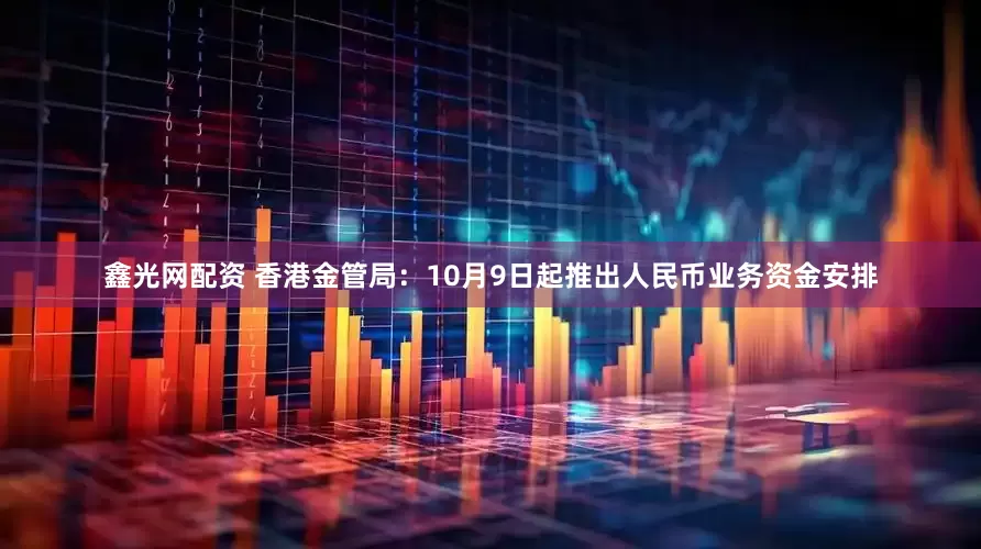 鑫光网配资 香港金管局：10月9日起推出人民币业务资金安排