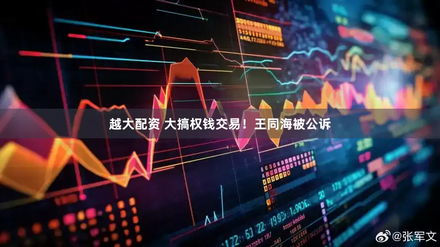 越大配资 大搞权钱交易！王同海被公诉